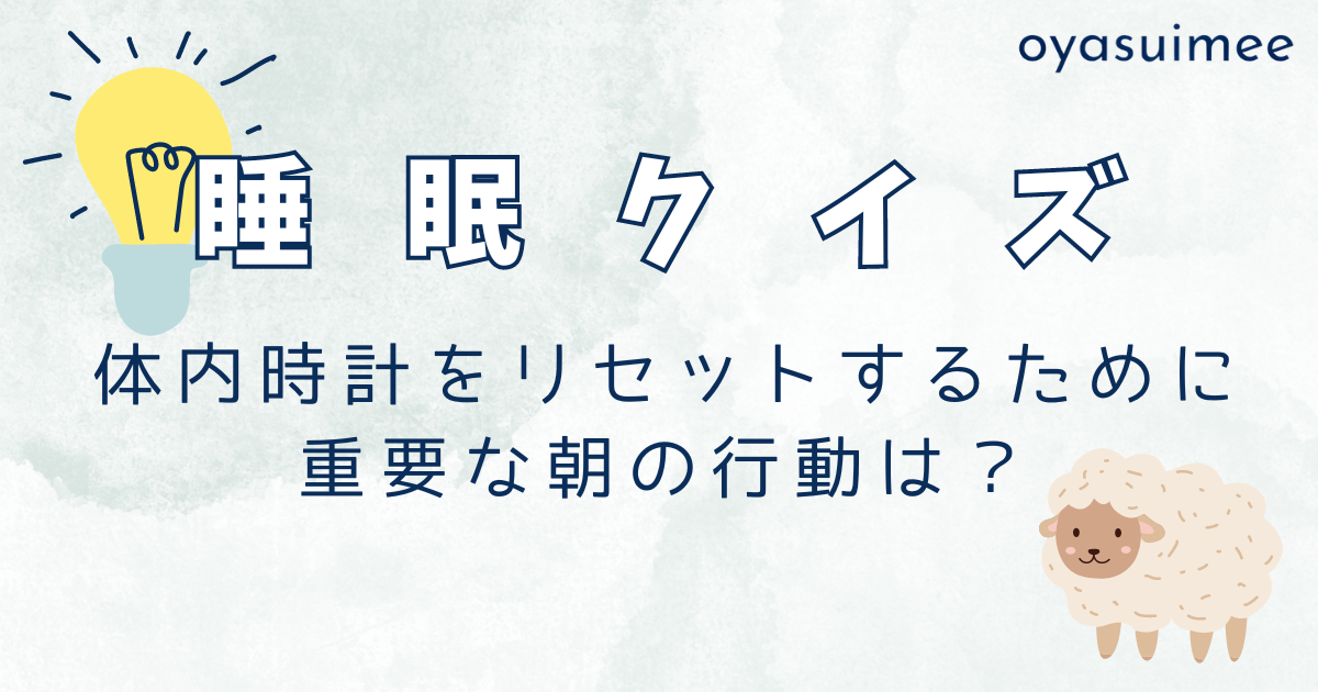 今日から実践しよう！体内時計をリセットするために重要な朝の行動は？【睡眠クイズ】